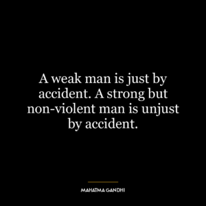 A weak man is just by accident. A strong but non-violent man is unjust by accident.