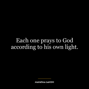 Each one prays to God according to his own light.