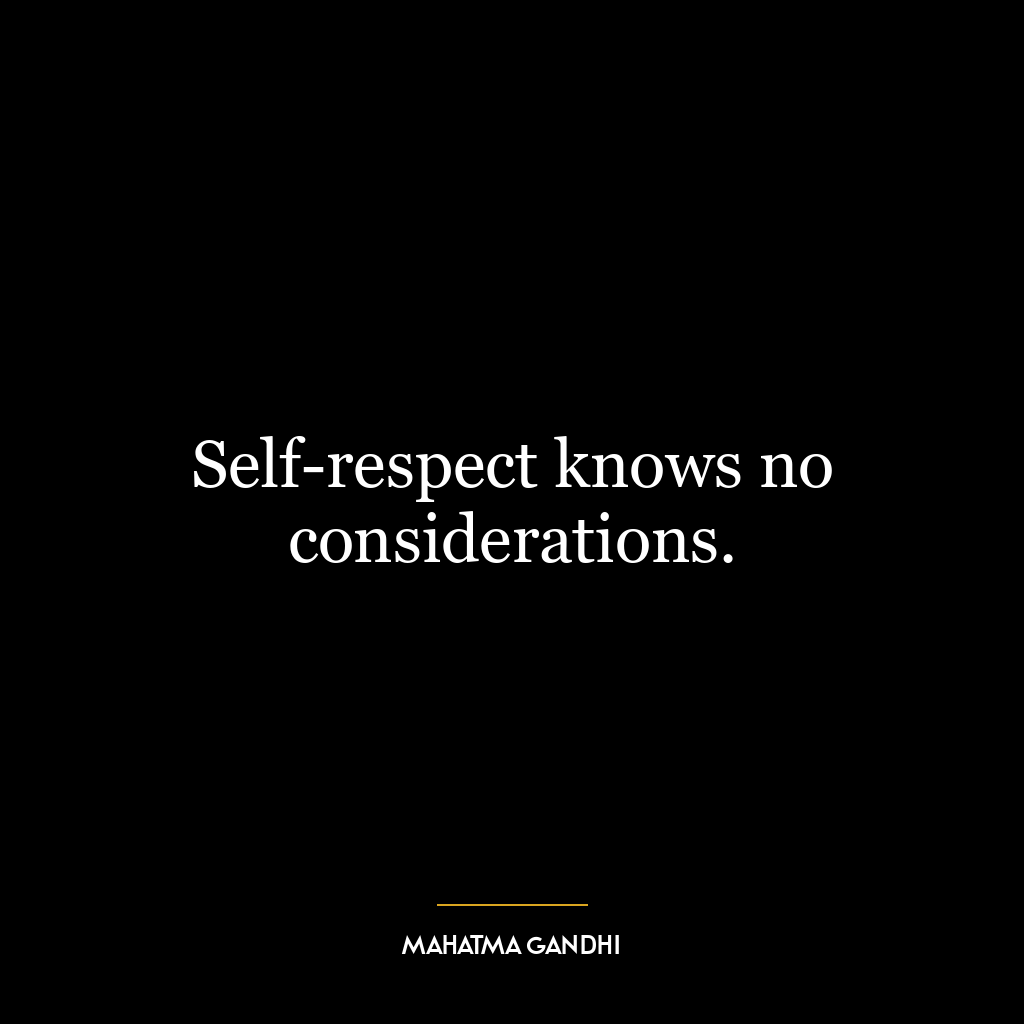 Self-respect knows no considerations.