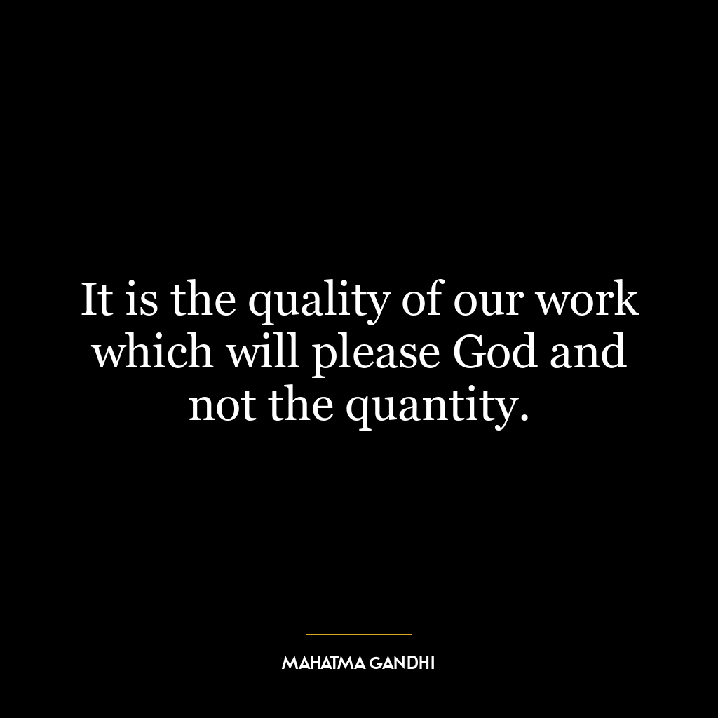 It is the quality of our work which will please God and not the quantity.