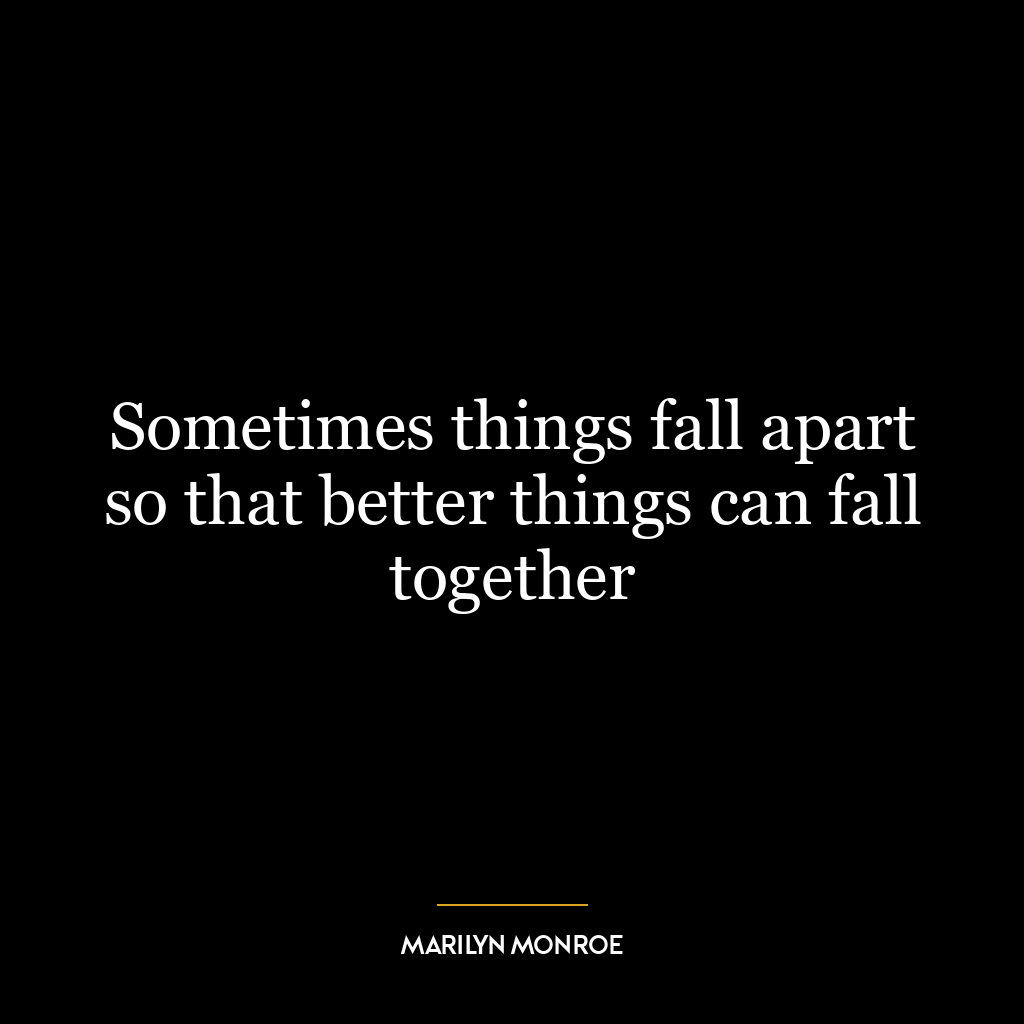 Sometimes things fall apart so that better things can fall together