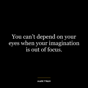 You can't depend on your eyes when your imagination is out of focus.