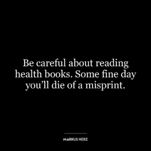 Be careful about reading health books. Some fine day you’ll die of a misprint.