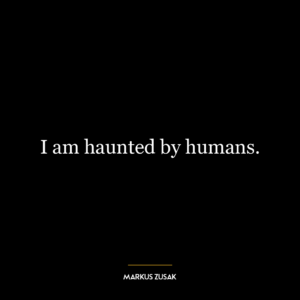 I am haunted by humans.