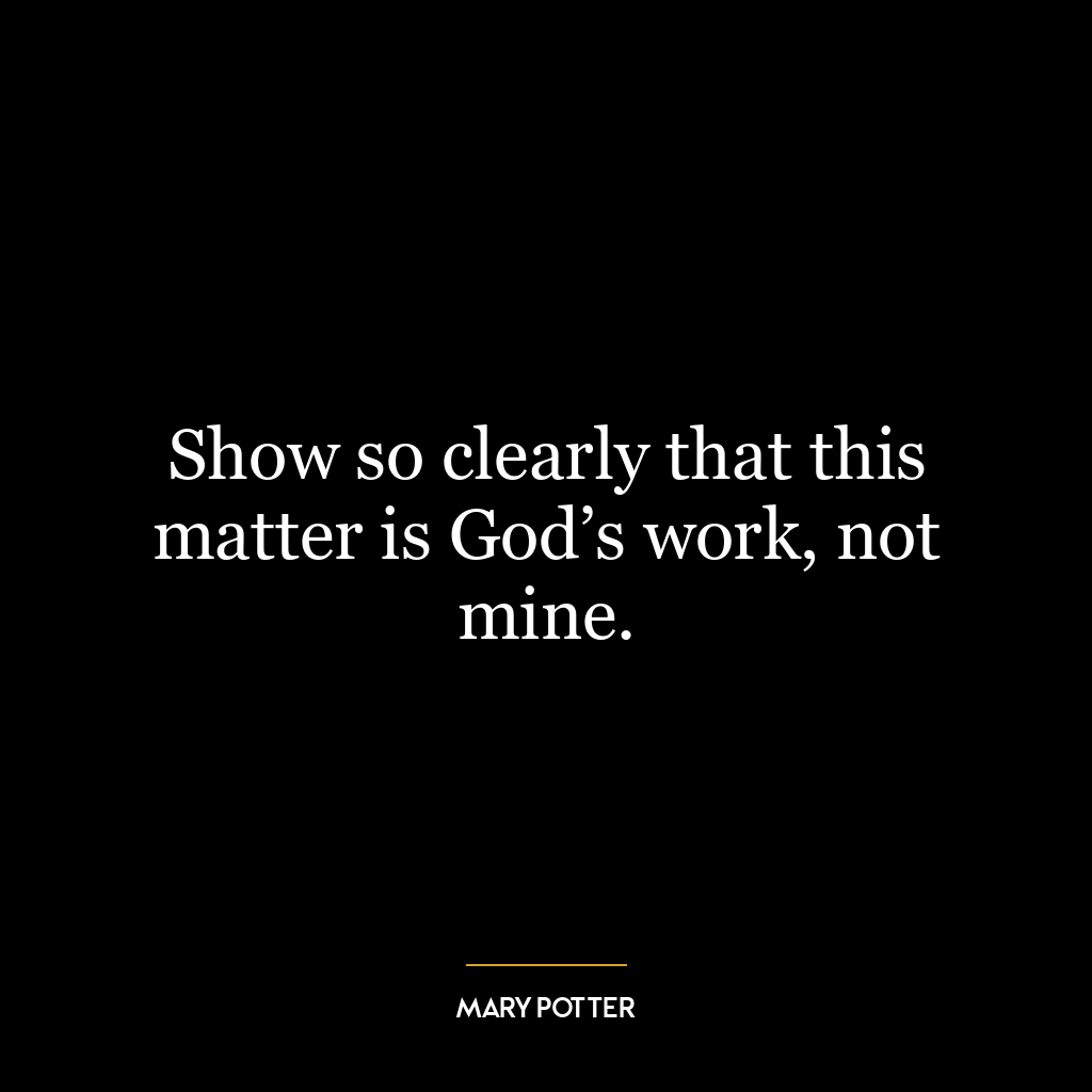 Show so clearly that this matter is God’s work, not mine.