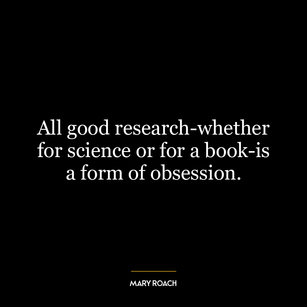 All good research-whether for science or for a book-is a form of obsession.