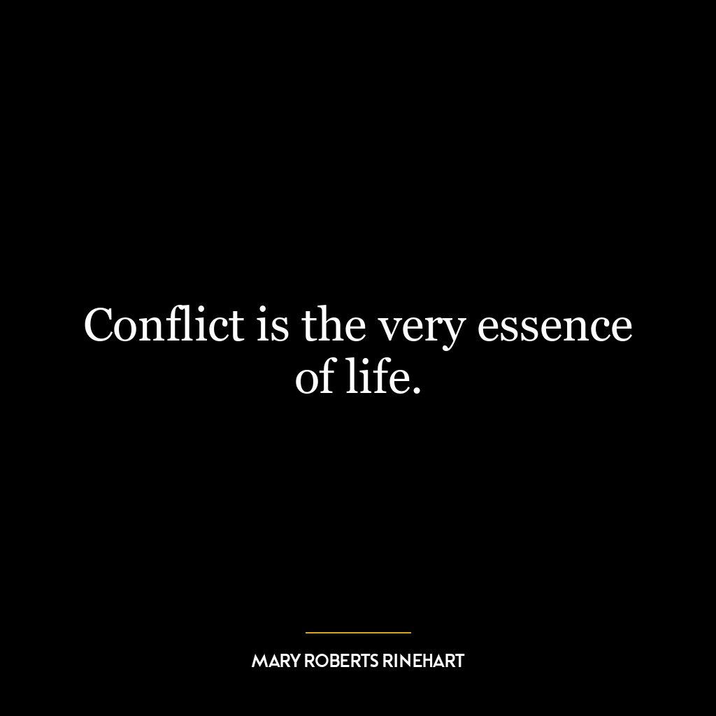 Conflict is the very essence of life.