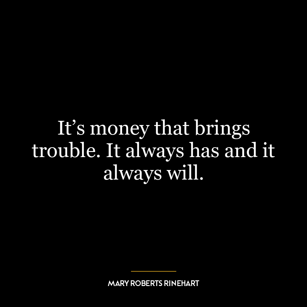 It’s money that brings trouble. It always has and it always will.