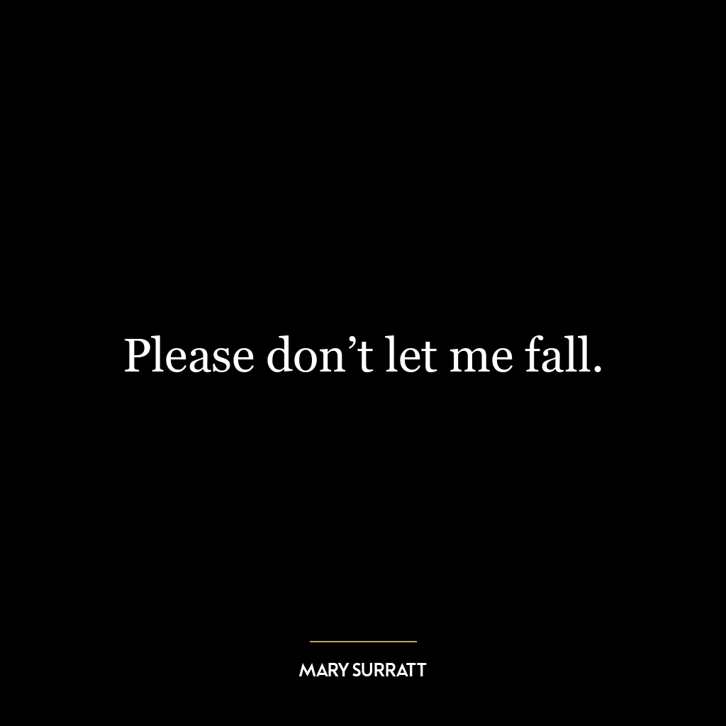 Please don’t let me fall.