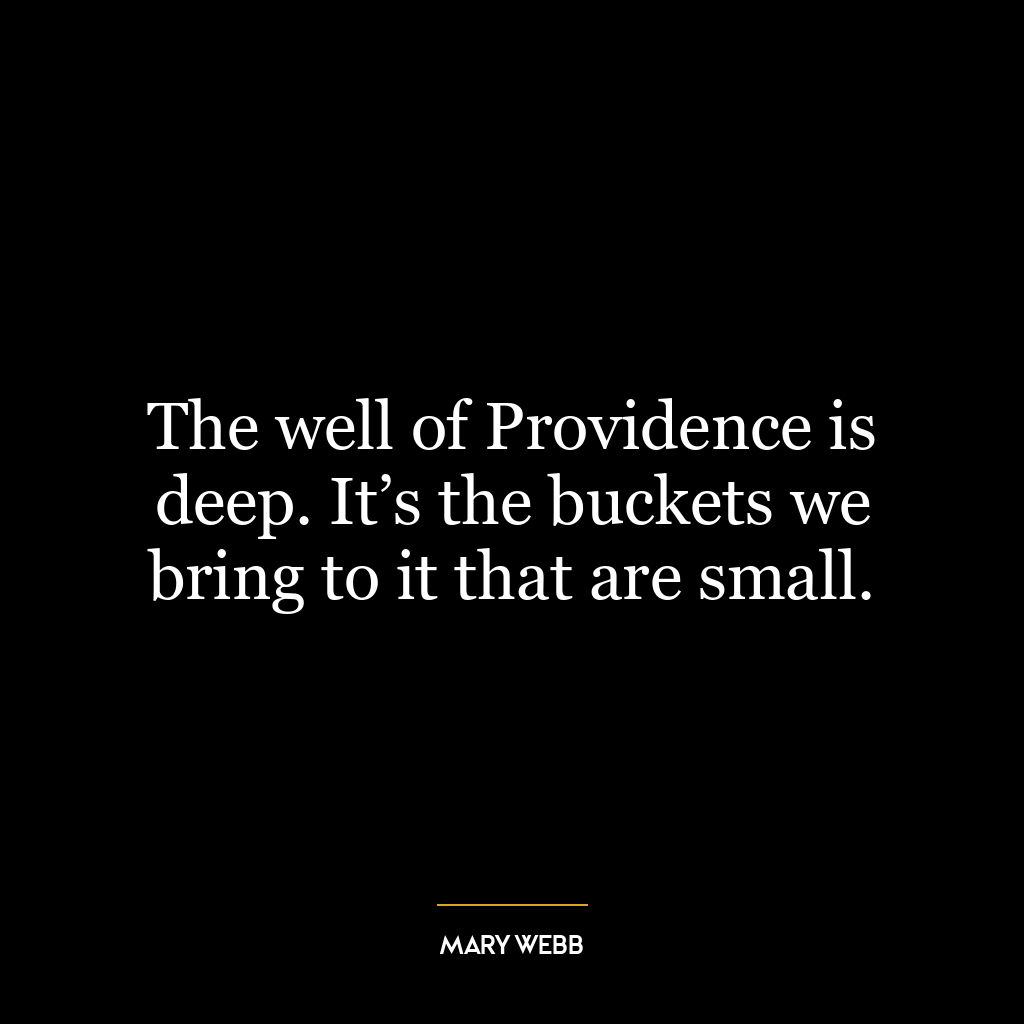 The well of Providence is deep. It’s the buckets we bring to it that are small.