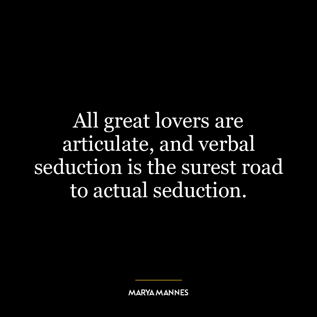 All great lovers are articulate, and verbal seduction is the surest road to actual seduction.