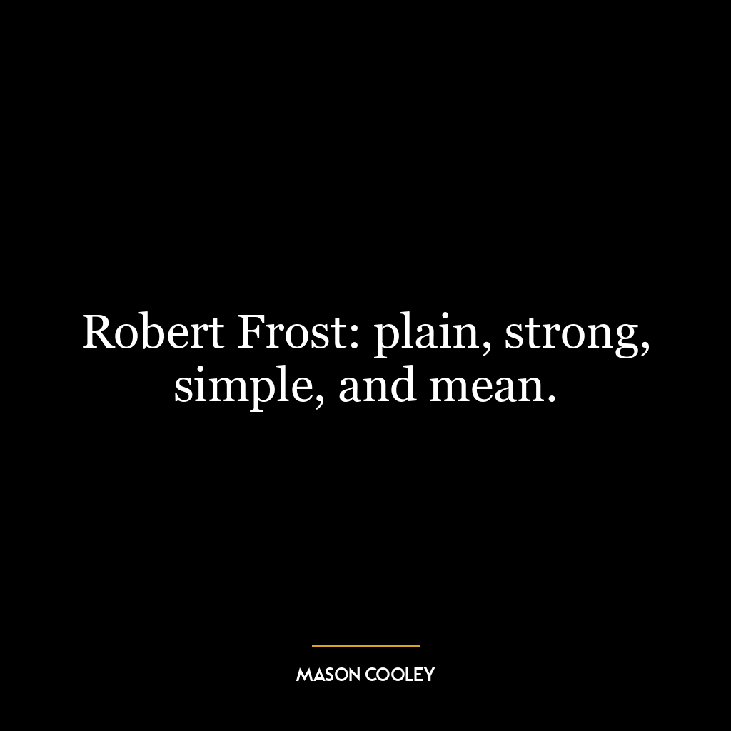 Robert Frost: plain, strong, simple, and mean.