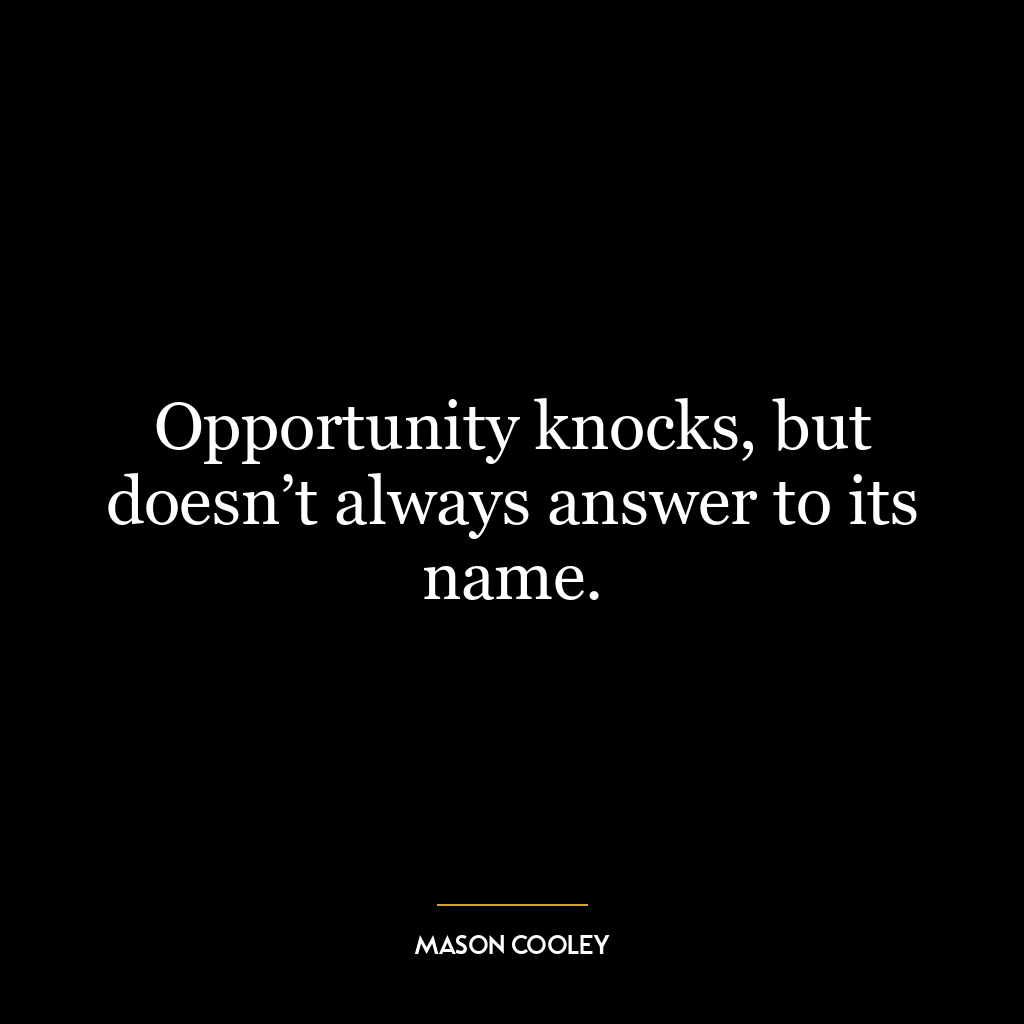 Opportunity knocks, but doesn’t always answer to its name.