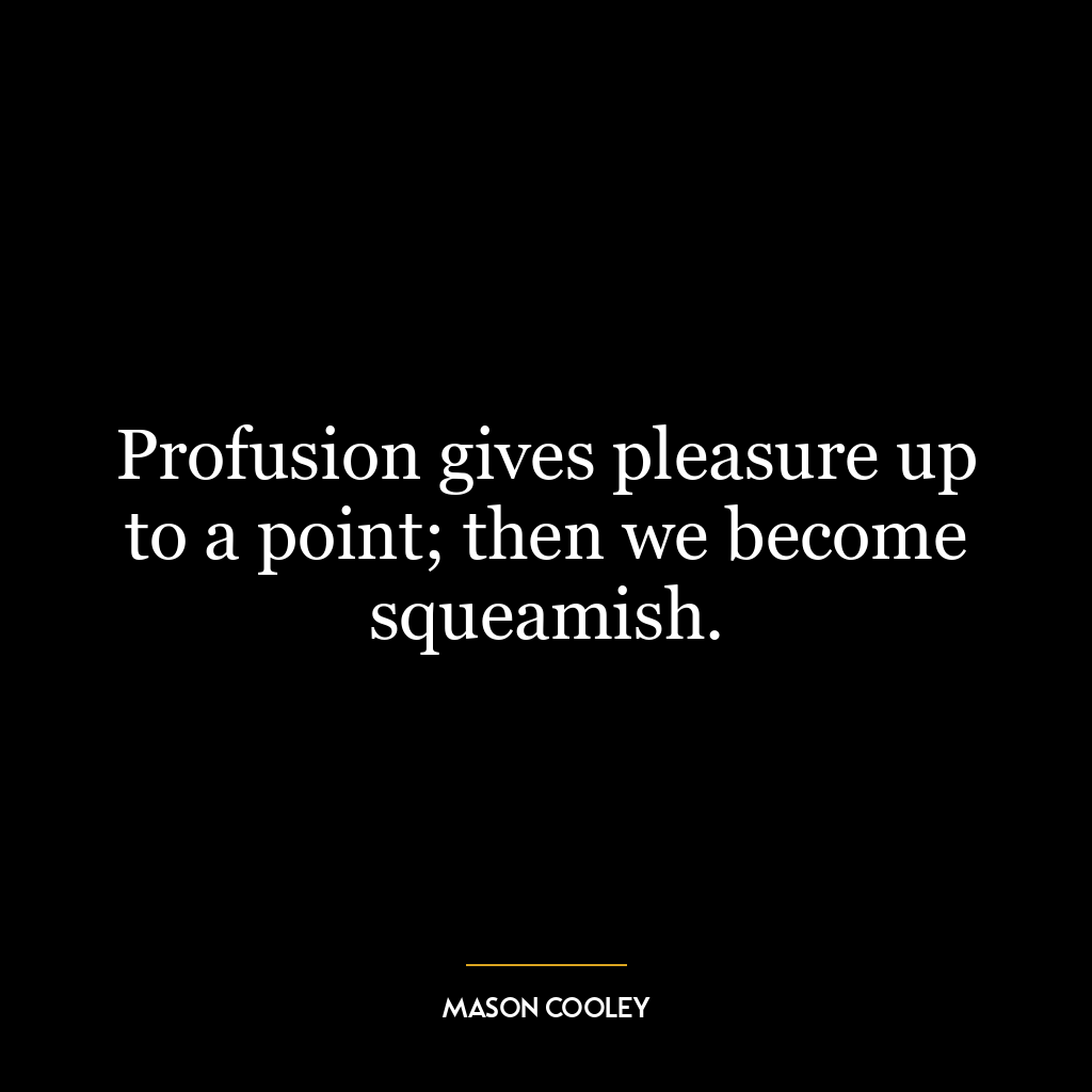 Profusion gives pleasure up to a point; then we become squeamish.