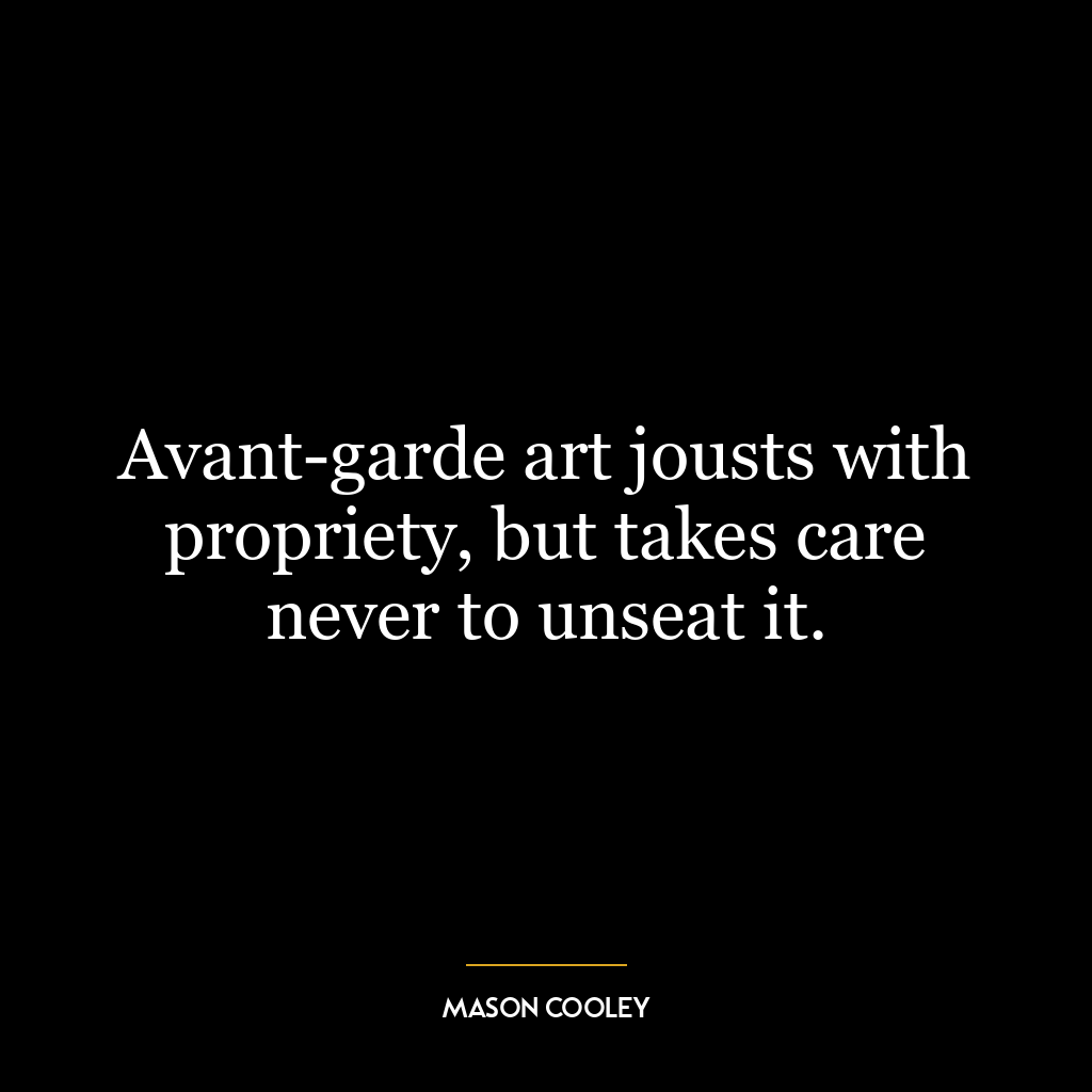 Avant-garde art jousts with propriety, but takes care never to unseat it.