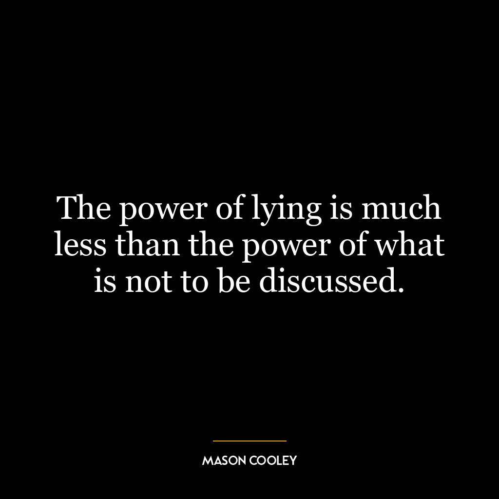 The power of lying is much less than the power of what is not to be discussed.