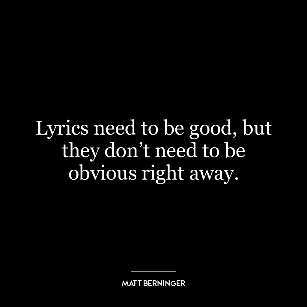 Lyrics need to be good, but they don’t need to be obvious right away.