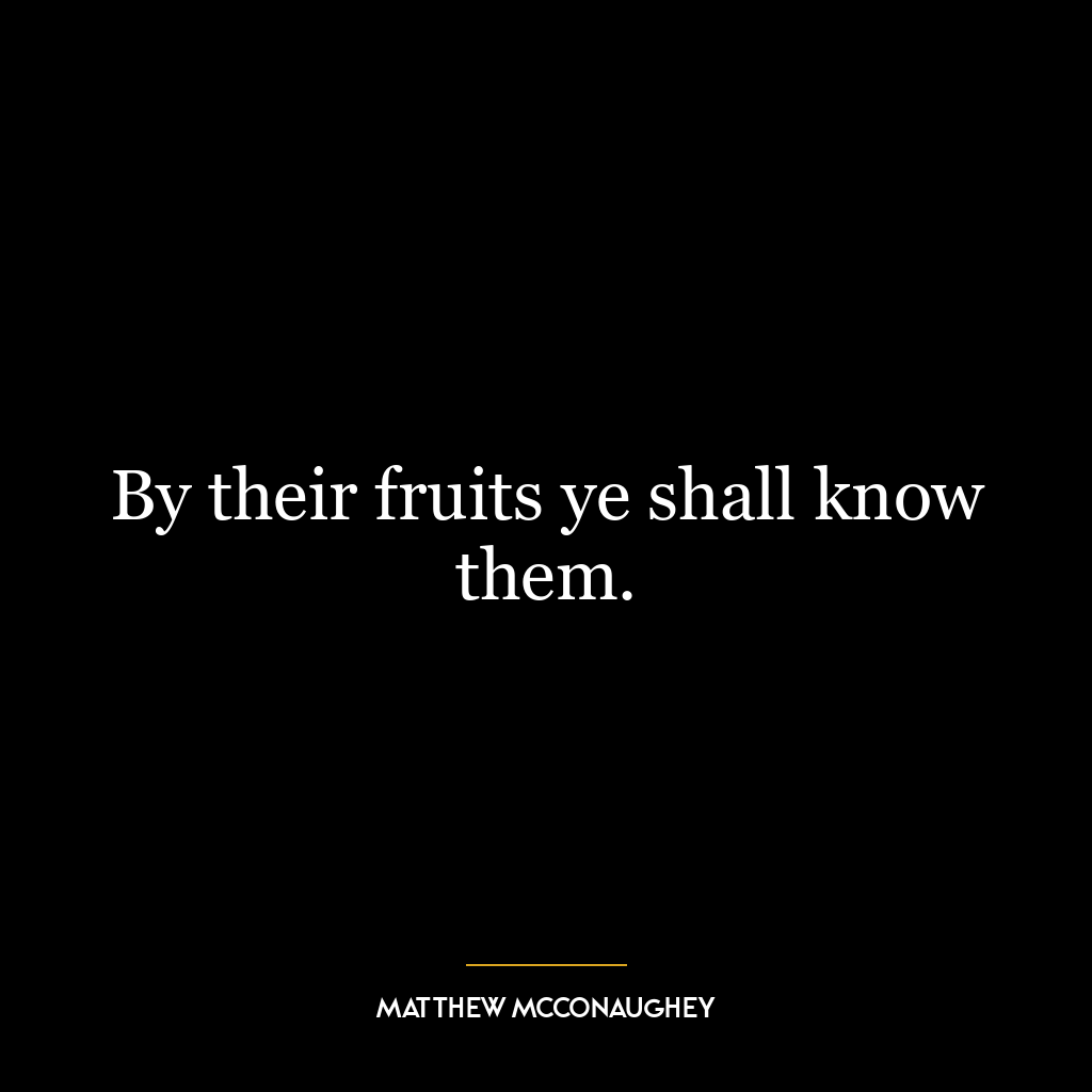 By their fruits ye shall know them.