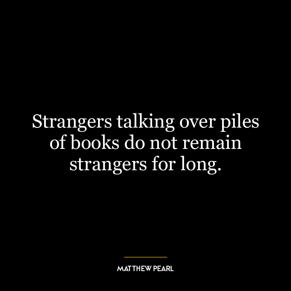 Strangers talking over piles of books do not remain strangers for long.