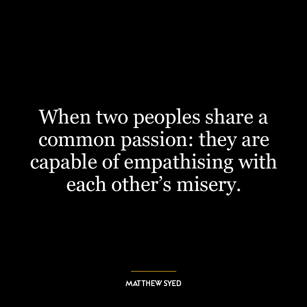 When two peoples share a common passion: they are capable of empathising with each other’s misery.