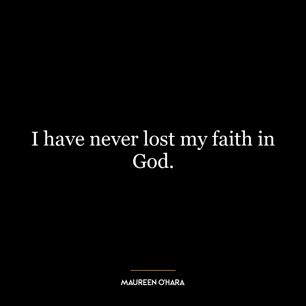 I have never lost my faith in God.