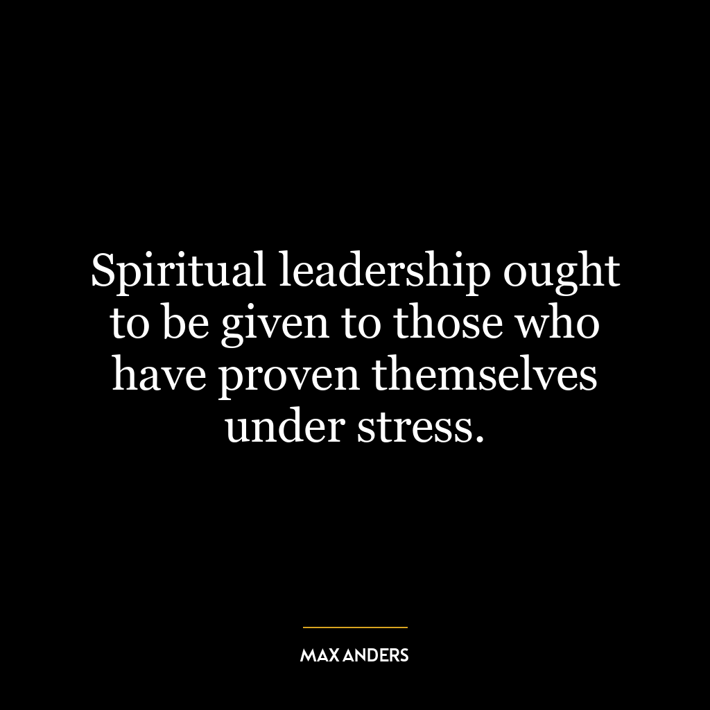 Spiritual leadership ought to be given to those who have proven themselves under stress.