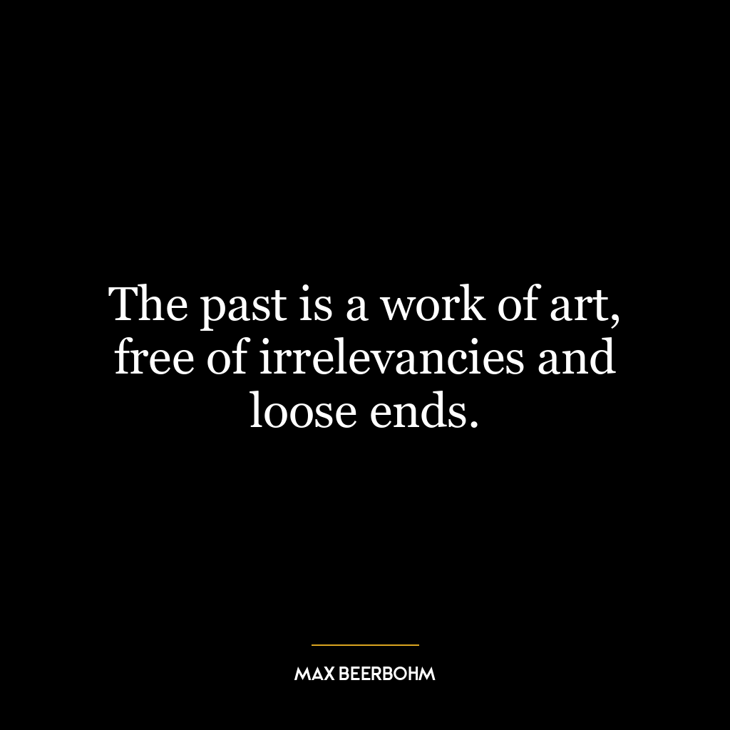 The past is a work of art, free of irrelevancies and loose ends.