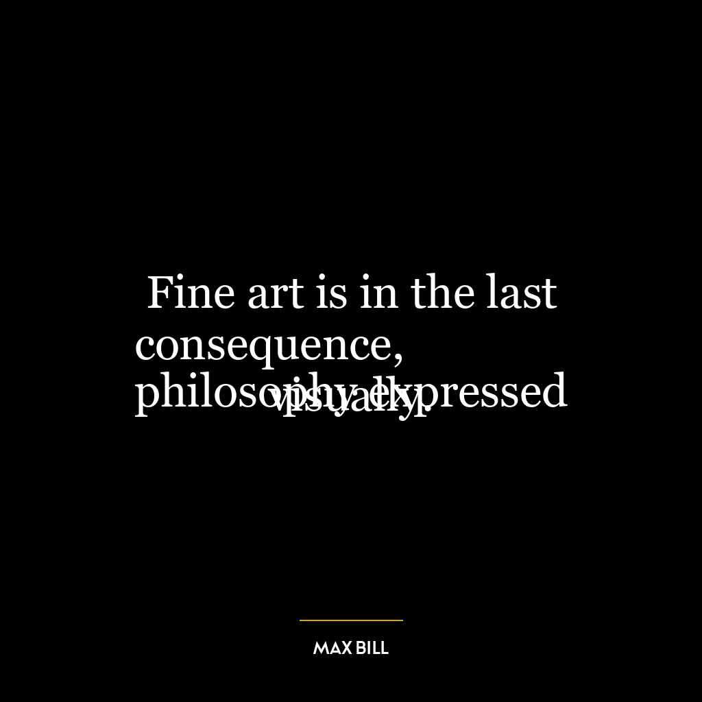 Fine art is in the last consequence,
philosophy expressed visually.