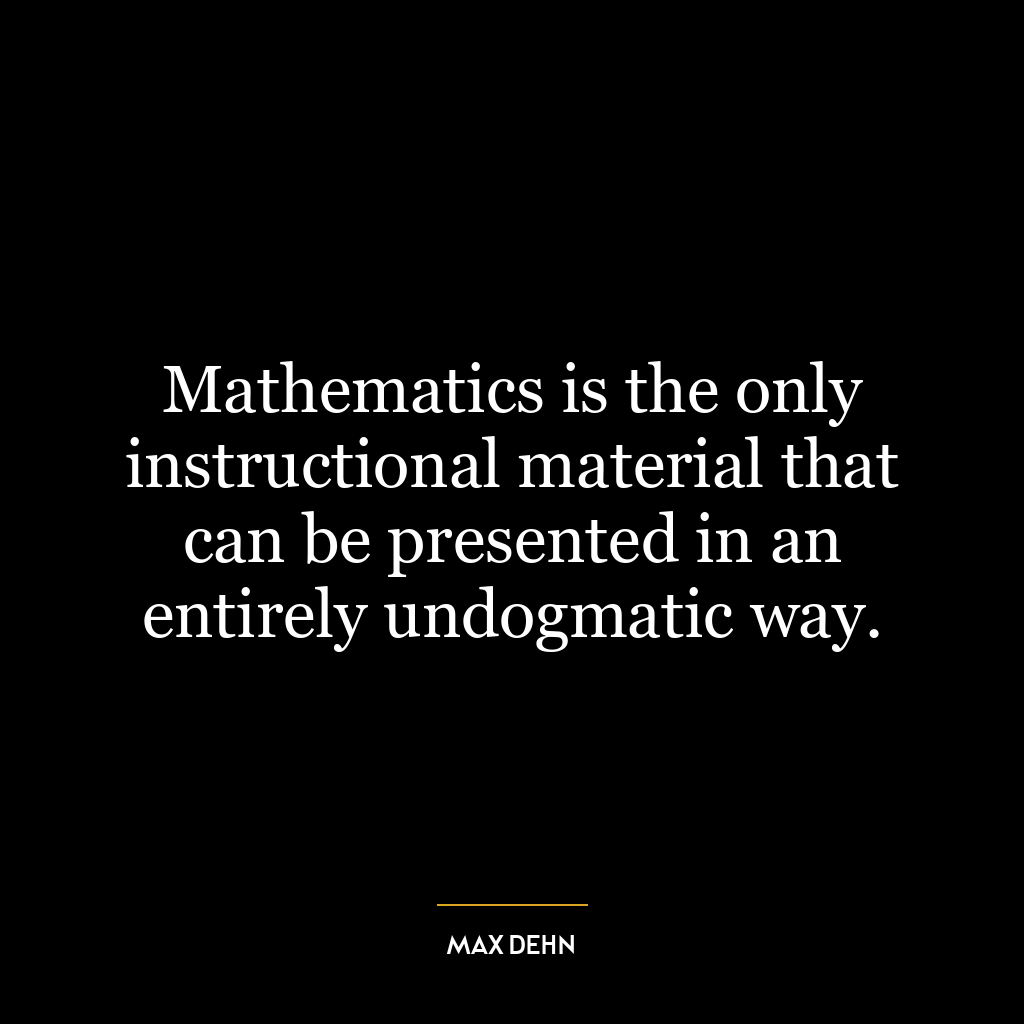 Mathematics is the only instructional material that can be presented in an entirely undogmatic way.