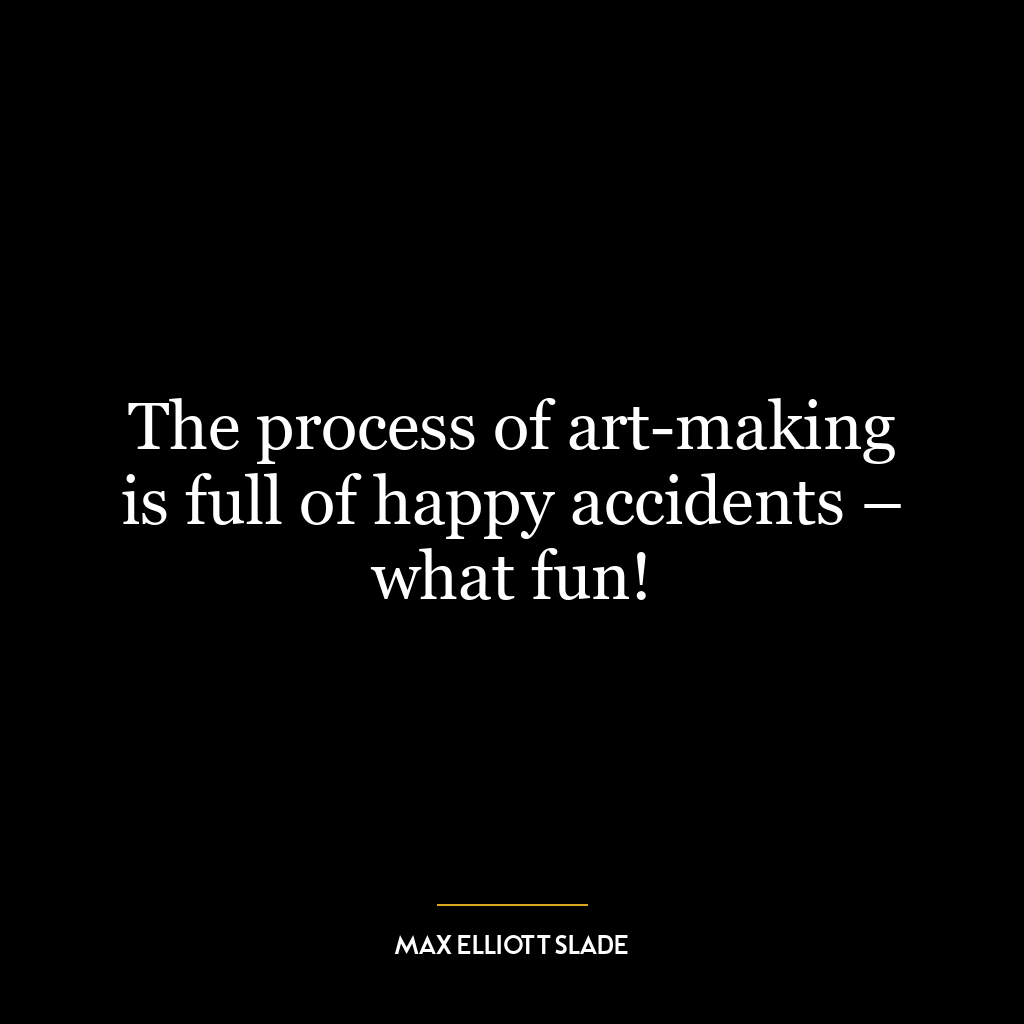 The process of art-making is full of happy accidents – what fun!