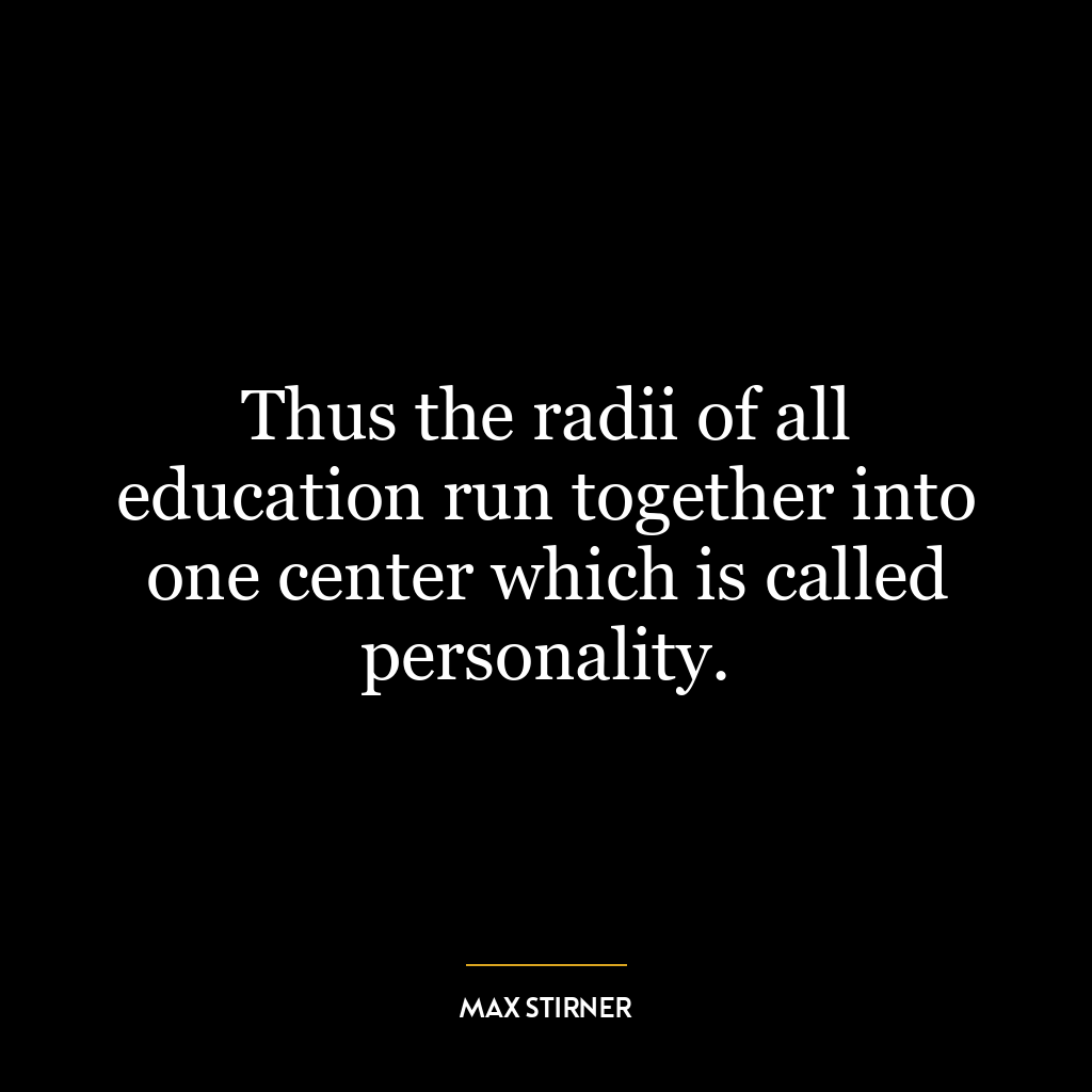 Thus the radii of all education run together into one center which is called personality.