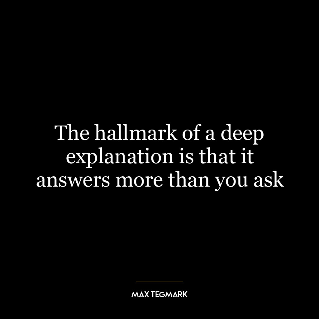 The hallmark of a deep explanation is that it answers more than you ask