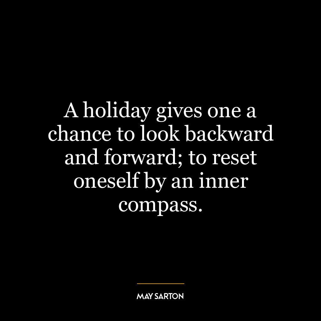 A holiday gives one a chance to look backward and forward; to reset oneself by an inner compass.