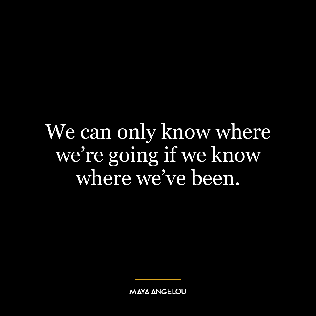 We can only know where we’re going if we know where we’ve been.