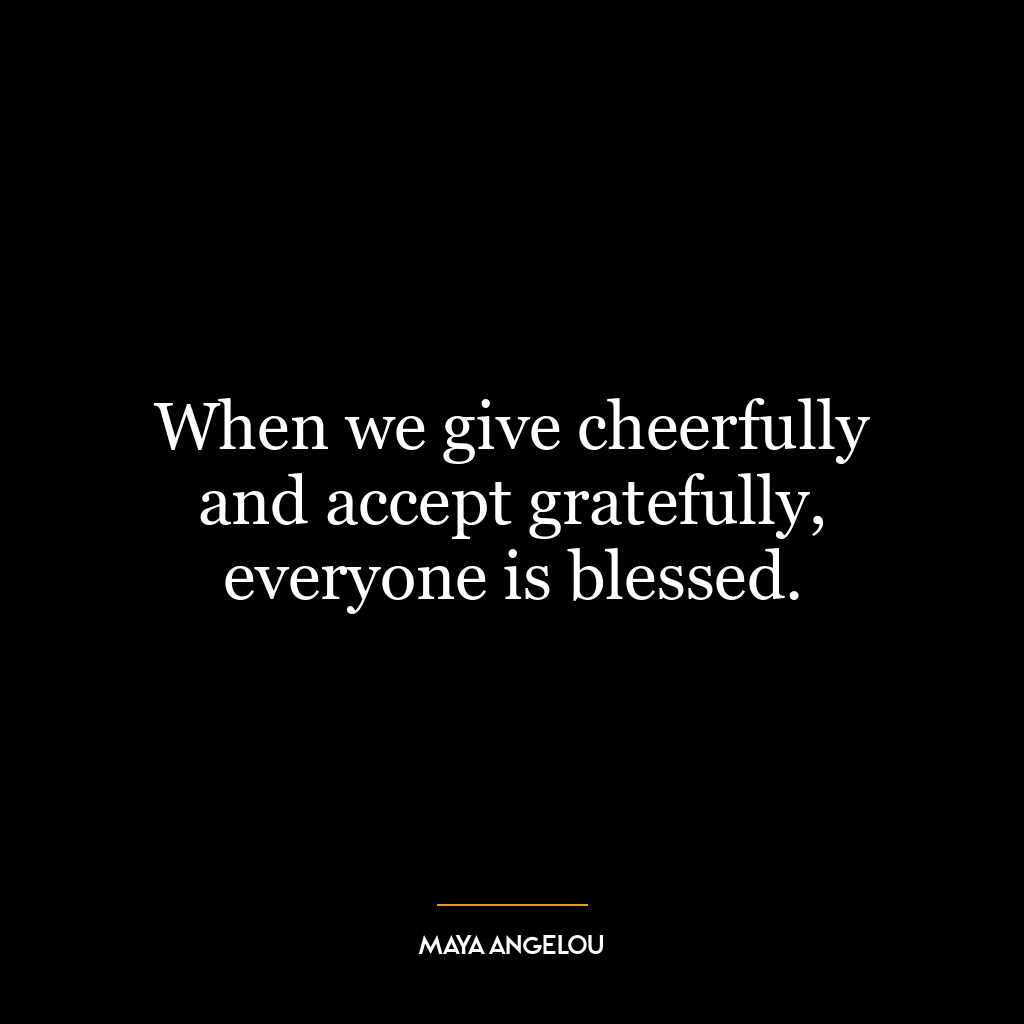 When we give cheerfully and accept gratefully, everyone is blessed.