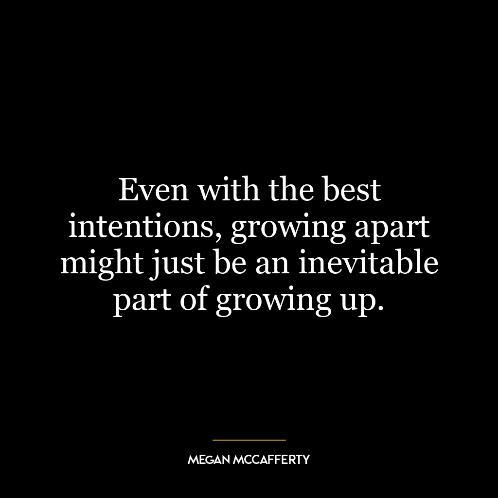 Even with the best intentions, growing apart might just be an inevitable part of growing up.