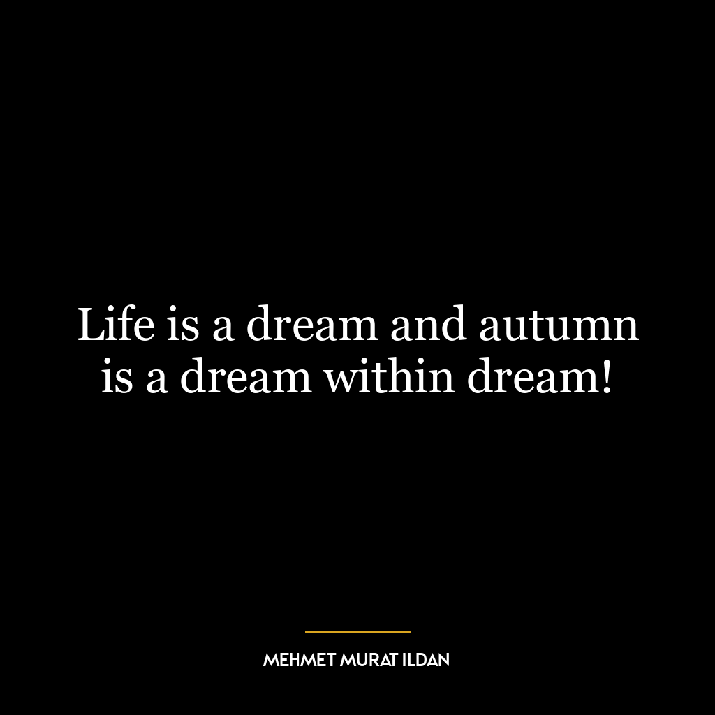 Life is a dream and autumn is a dream within dream!