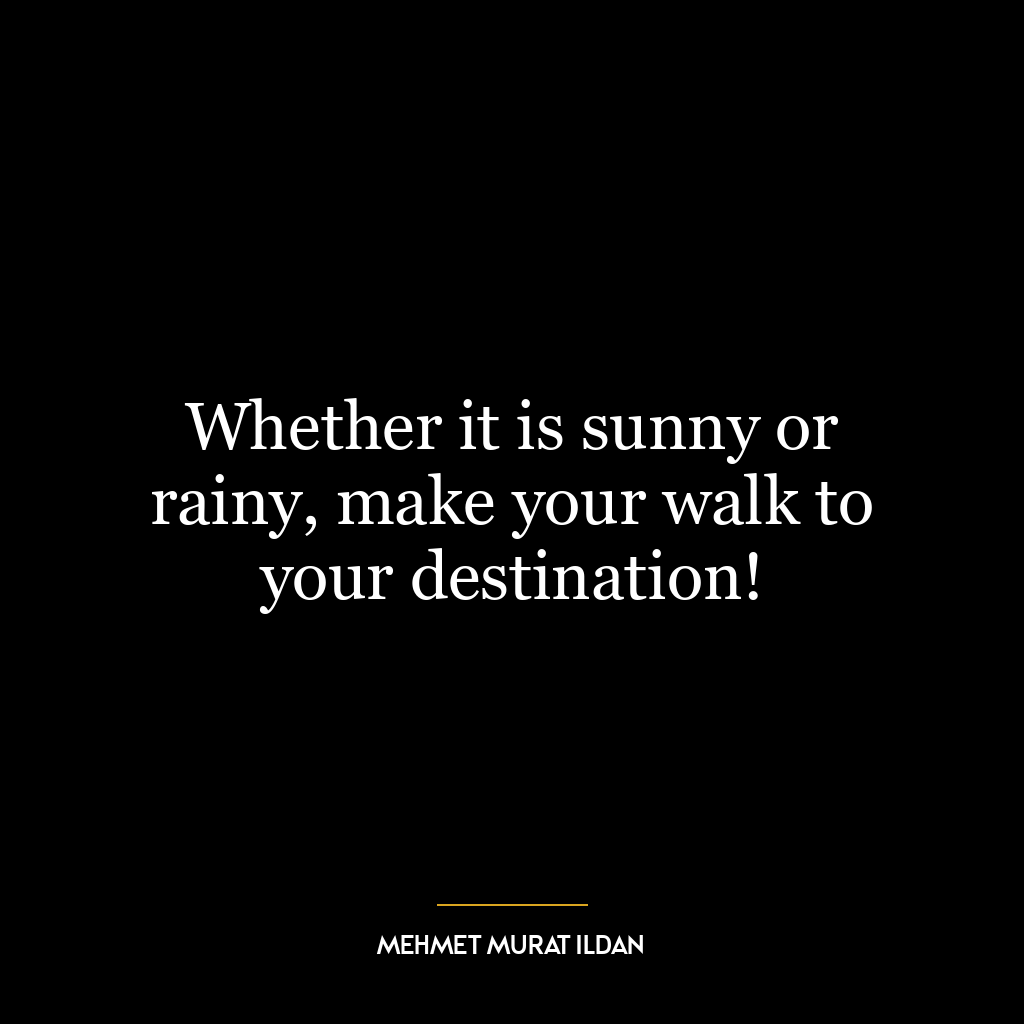 Whether it is sunny or rainy, make your walk to your destination!