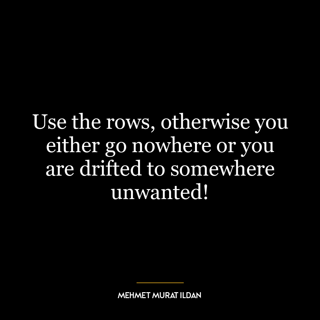 Use the rows, otherwise you either go nowhere or you are drifted to somewhere unwanted!