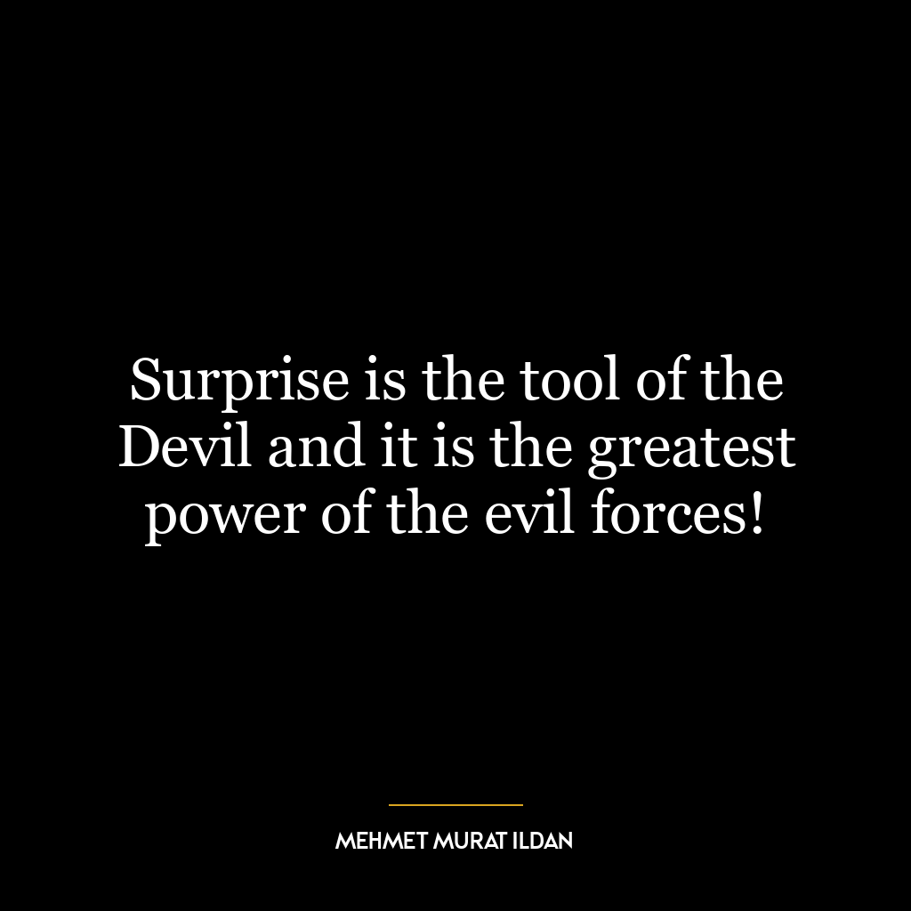 Surprise is the tool of the Devil and it is the greatest power of the evil forces!