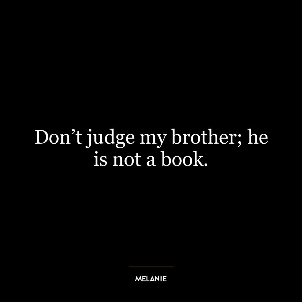 Don’t judge my brother; he is not a book.