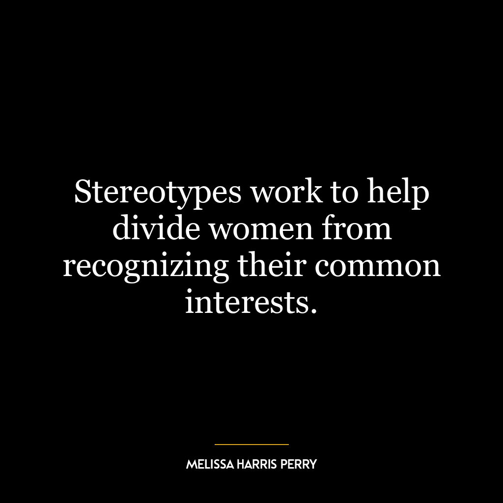 Stereotypes work to help divide women from recognizing their common interests.