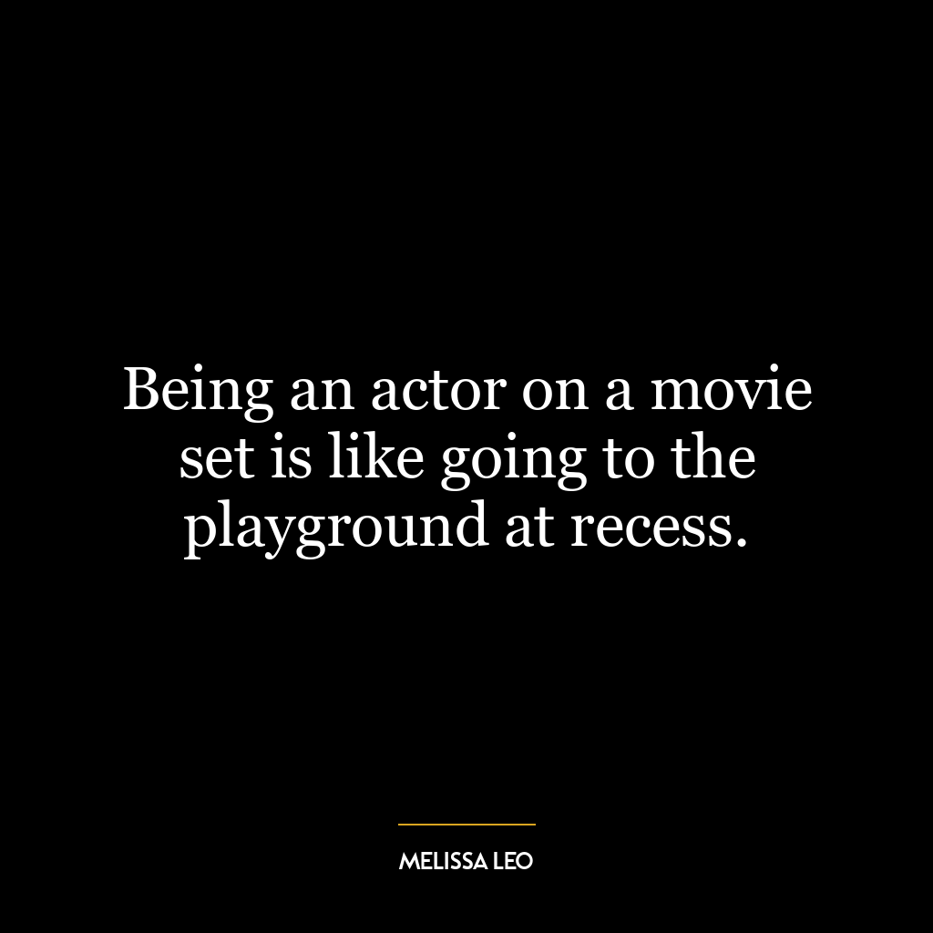 Being an actor on a movie set is like going to the playground at recess.