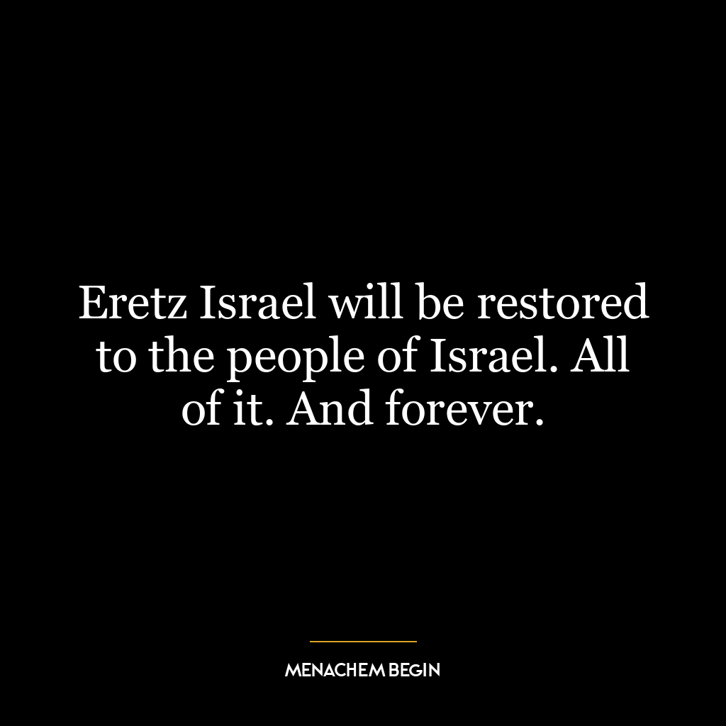 Eretz Israel will be restored to the people of Israel. All of it. And forever.