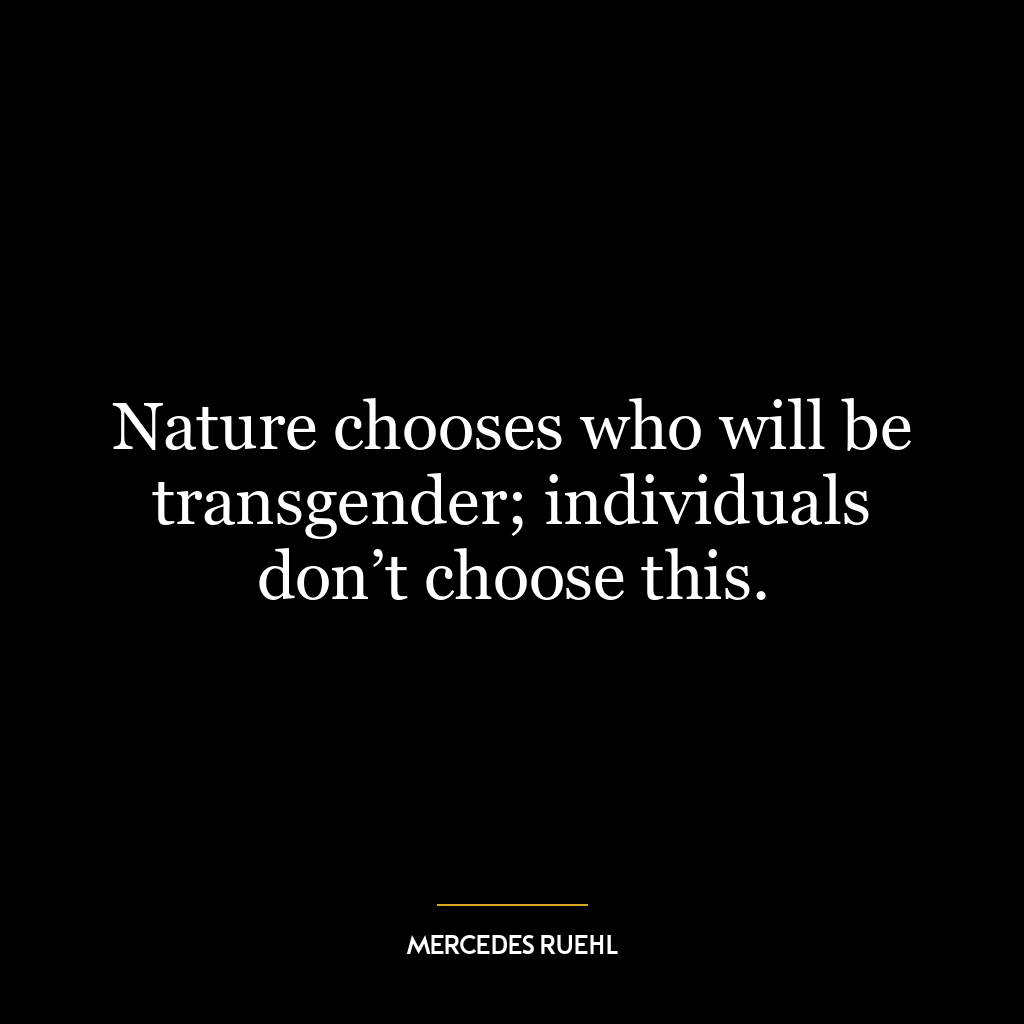 Nature chooses who will be transgender; individuals don’t choose this.