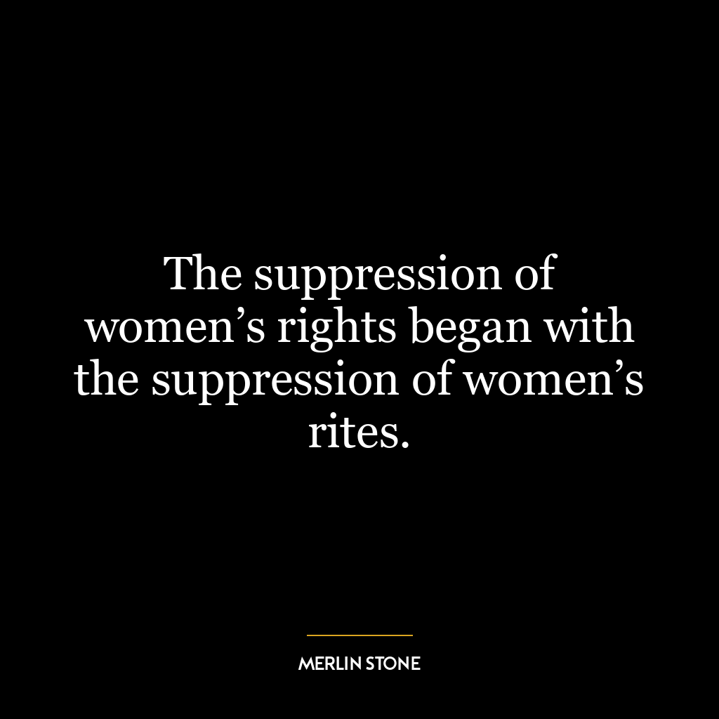 The suppression of women’s rights began with the suppression of women’s rites.