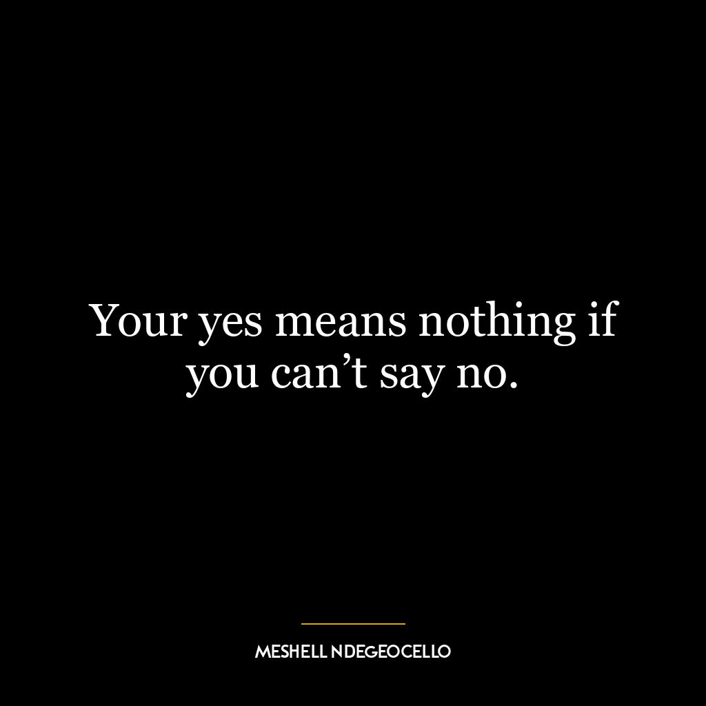 Your yes means nothing if you can’t say no.