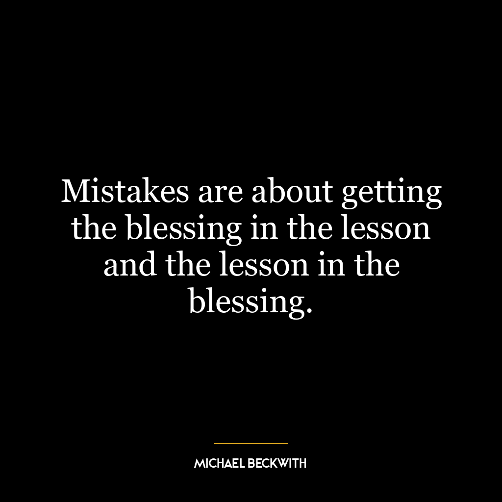 Mistakes are about getting the blessing in the lesson and the lesson in the blessing.