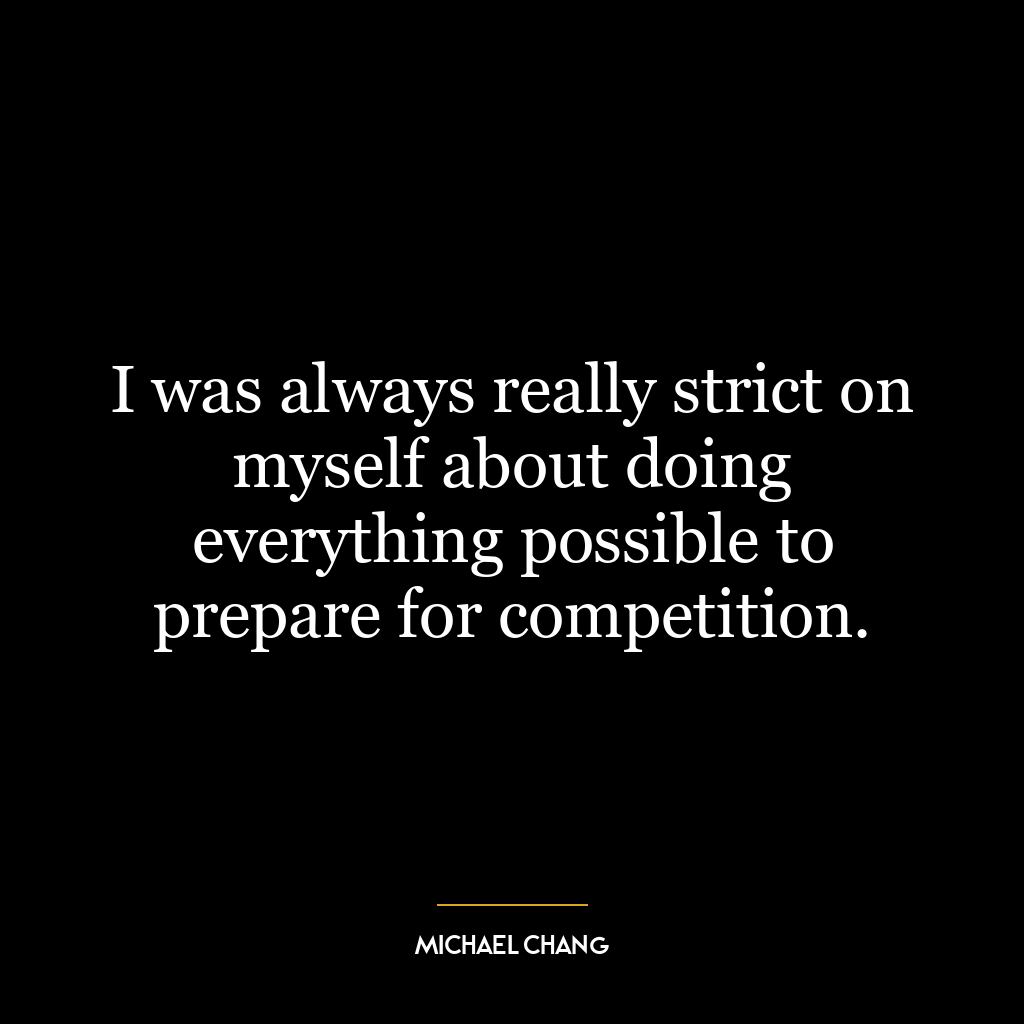 I was always really strict on myself about doing everything possible to prepare for competition.