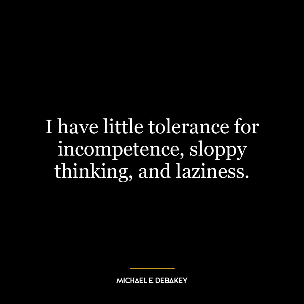 I have little tolerance for incompetence, sloppy thinking, and laziness.